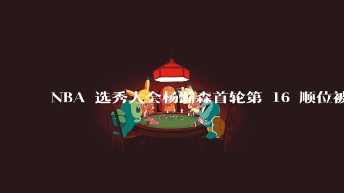 NBA 选秀大会杨瀚森首轮第 16 顺位被开拓者选中，他的实力能在开拓者队进入轮换吗？发展前景怎么样？
