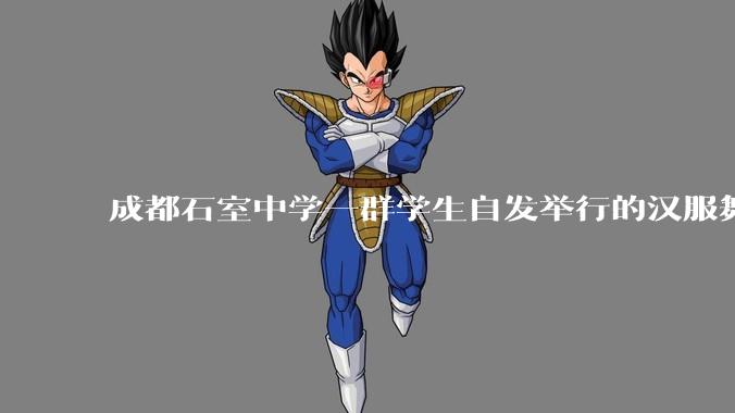 成都石室中学一群学生自发举行的汉服舞台剧节目在网络上得到了好评，该如何评价学生们的自发汉服表演活动？