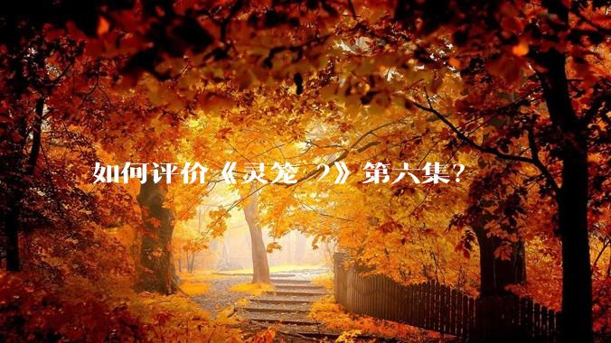 如何评价《灵笼 2》第六集？
