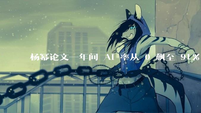 杨幂论文一年间 AI 率从 0 飙至 91%，为什么会这样？AI 查重到底有没有统一标准？