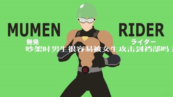 吵架时男生很容易被女生攻击到裆部吗?