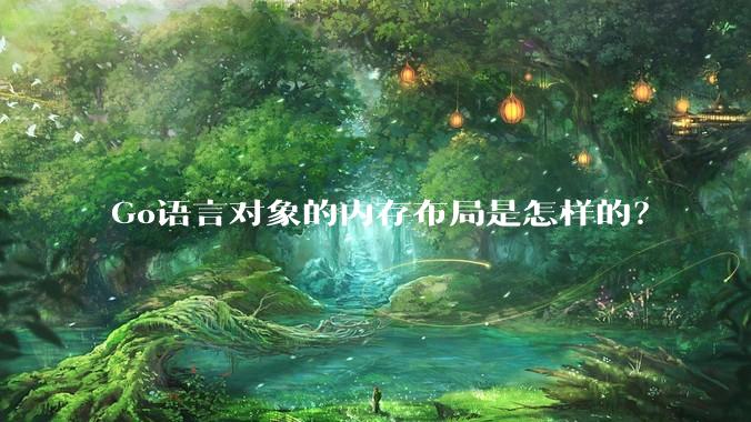 Go语言对象的内存布局是怎样的？