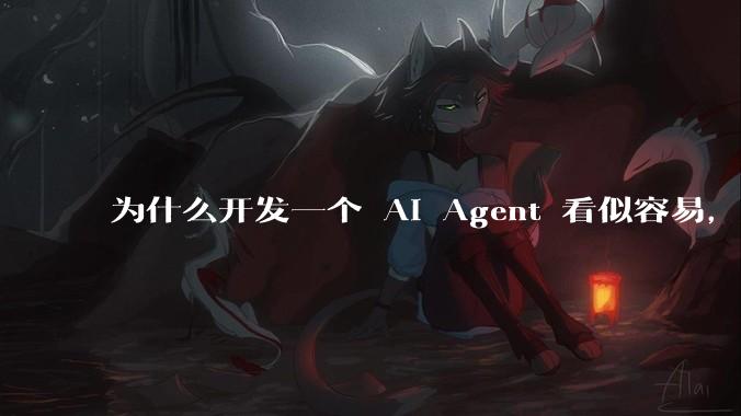为什么开发一个 AI Agent 看似容易，但真正让它「好用」却如此困难？技术瓶颈主要在哪里？