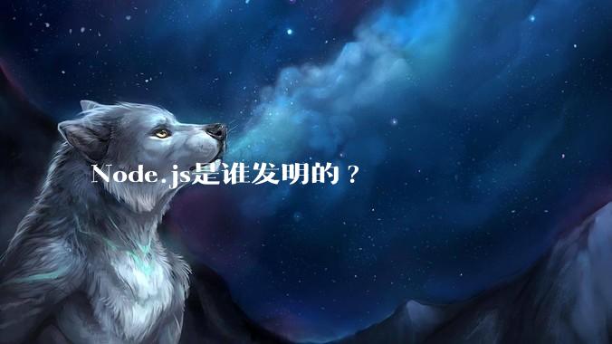 Node.js是谁发明的?