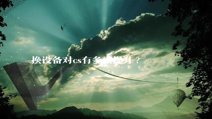 换设备对cs有多大提升?