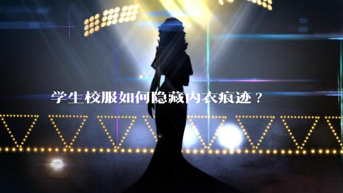 学生校服如何隐藏内衣痕迹?