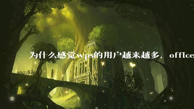 为什么感觉wps的用户越来越多，office没人用了?