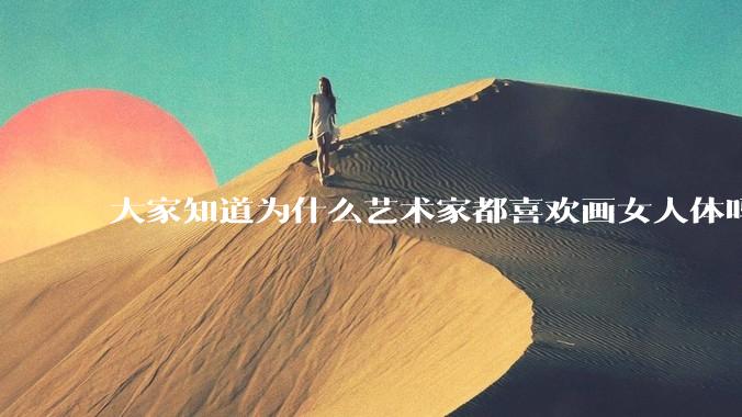 大家知道为什么艺术家都喜欢画女人体吗？